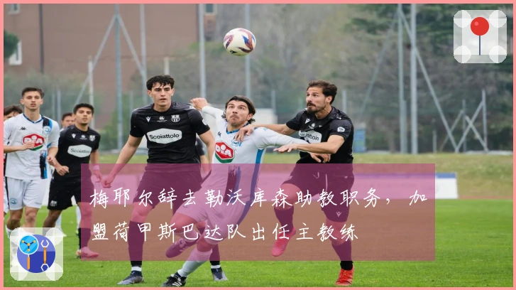 梅耶尔辞去勒沃库森助教职务，加盟荷甲斯巴达队出任主教练